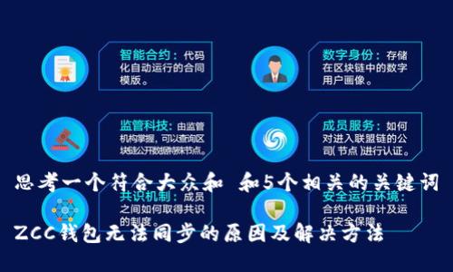 思考一个符合大众和 和5个相关的关键词

ZCC钱包无法同步的原因及解决方法