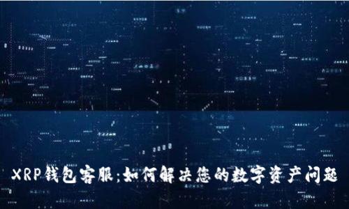 XRP钱包客服：如何解决您的数字资产问题