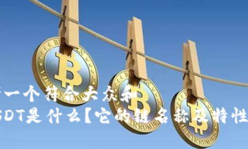 思考一个符合大众和  
: USDT是什么？它的链名称及特性详解