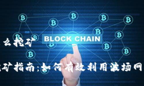 波场钱包怎么挖矿

波场钱包挖矿指南：如何有效利用波场网络进行挖矿