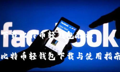 下载比特币轻钱包教程

比特币轻钱包下载与使用指南