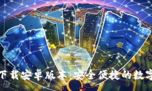 :

TP钱包官方版下载安卓版本：安全便捷的数字货币钱包选择