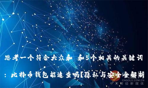 思考一个符合大众和 和5个相关的关键词

: 比特币钱包能追查吗？隐私与安全全解析