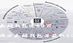 注册以太坊钱包送50万如何注册以太坊钱包并获取