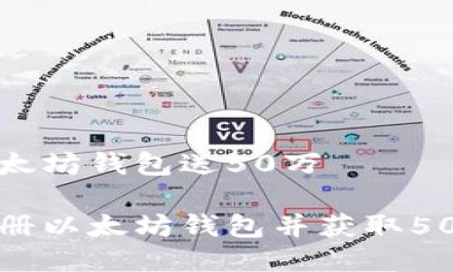 注册以太坊钱包送50万

如何注册以太坊钱包并获取50万奖励