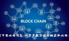 : 如何下载比特钱包：一步步教你安全地获取比特