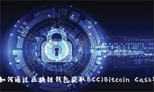 如何通过区块链钱包获取BCC（Bitcoin Cash）