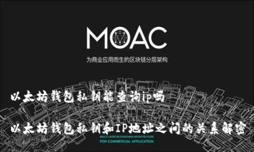 以太坊钱包私钥能查询ip吗

以太坊钱包私钥和IP地址之间的关系解密