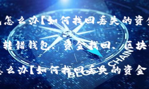 : 以太坊转错钱包怎么办？如何找回丢失的资金

关键词: 以太坊, 转错钱包, 资金找回, 区块链技术, 钱包安全

以太坊转错钱包怎么办？如何找回丢失的资金