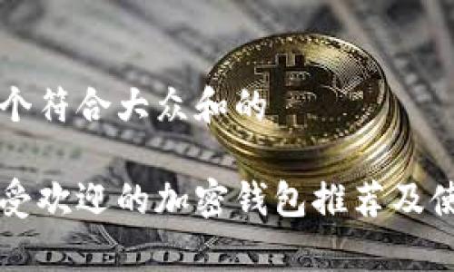 思考一个符合大众和的
目前最受欢迎的加密钱包推荐及使用指南