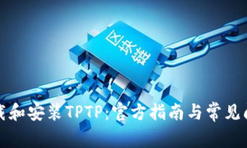 如何下载和安装TPTP：官方指南与常见问题解答