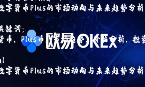 思考一个符合大众和的  
最近数字货币Plus的市场动向与未来趋势分析

相关关键词：  
数字货币, Plus币, 市场趋势, 价格分析, 投资建议

```xml
最近数字货币Plus的市场动向与未来趋势分析