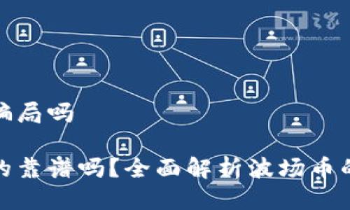 波场币是骗局吗

波场币真的靠谱吗？全面解析波场币的投资价值