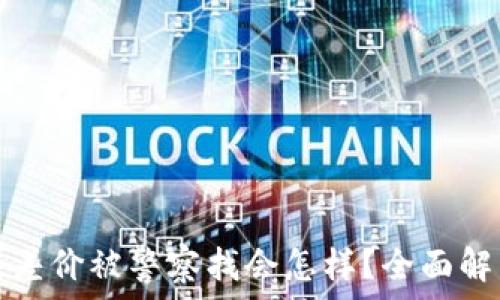  
虚拟币搬砖赚差价被警察找会怎样？全面解析及风险警示