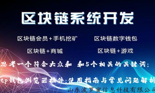 思考一个符合大众和 和5个相关的关键词：

tp钱包浏览器插件：使用指南与常见问题解析