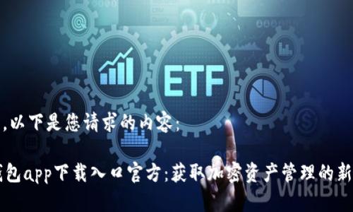 好的，以下是您请求的内容：

OK钱包app下载入口官方：获取加密资产管理的新方式