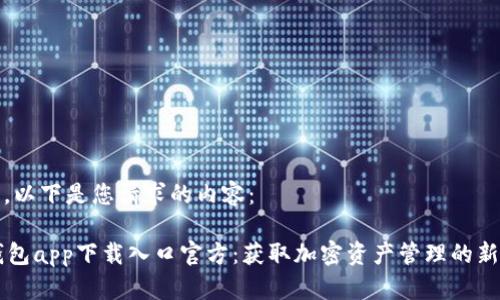 好的，以下是您请求的内容：

OK钱包app下载入口官方：获取加密资产管理的新方式