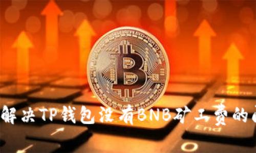 如何解决TP钱包没有BNB矿工费的问题？