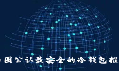 :
币圈公认最安全的冷钱包推荐