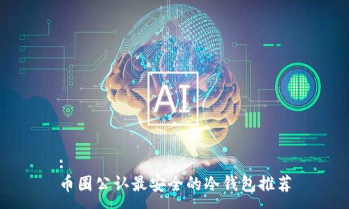 :
币圈公认最安全的冷钱包推荐