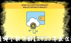 看币圈行情哪个软件好？2023年最佳选择与分析