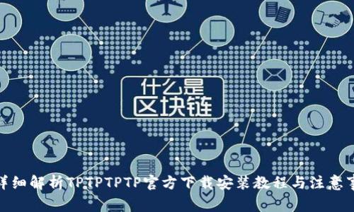 : 详细解析TPTPTPTP官方下载安装教程与注意事项