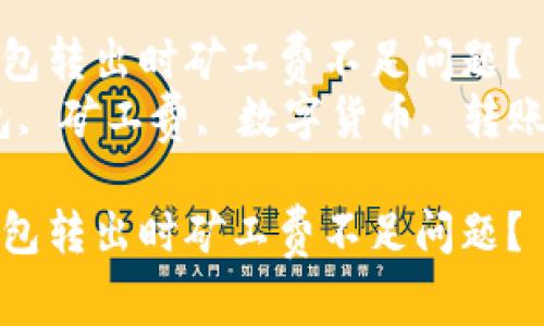 如何解决TP钱包转出时矿工费不足问题？  
关键词：TP钱包, 矿工费, 数字货币, 转账, 解决方案  

如何解决TP钱包转出时矿工费不足问题？