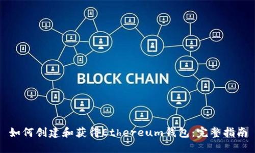 如何创建和获得Ethereum钱包：完整指南