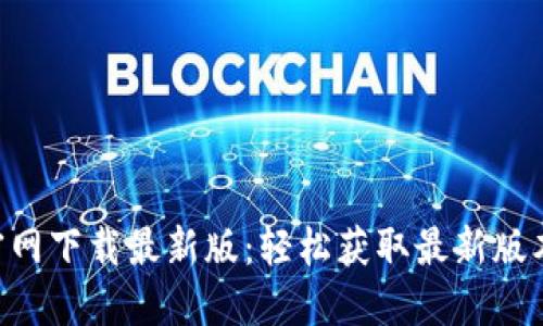  TPWallet官网下载最新版：轻松获取最新版本和使用指南