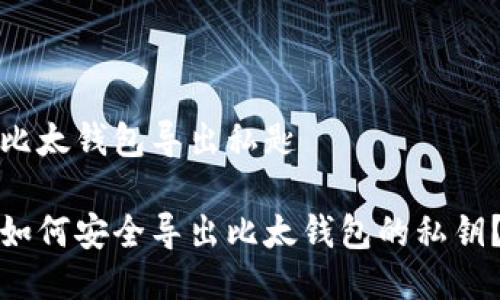 比太钱包导出私匙

如何安全导出比太钱包的私钥？