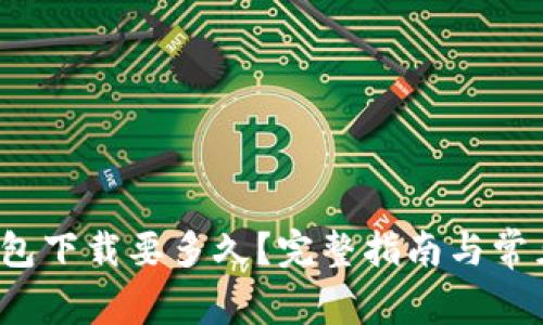  比特币钱包下载要多久？完整指南与常见问题解答