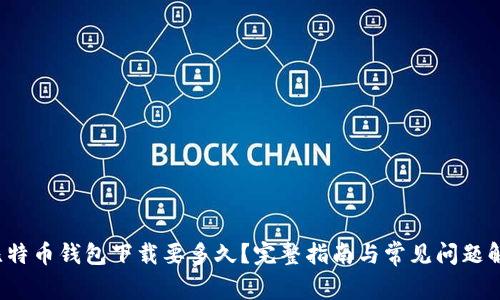  比特币钱包下载要多久？完整指南与常见问题解答