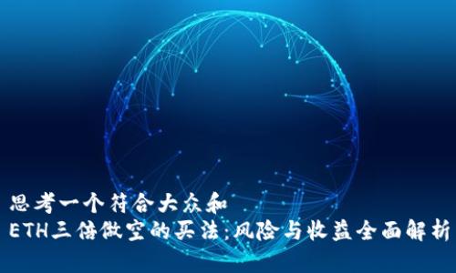 思考一个符合大众和  
ETH三倍做空的买法：风险与收益全面解析