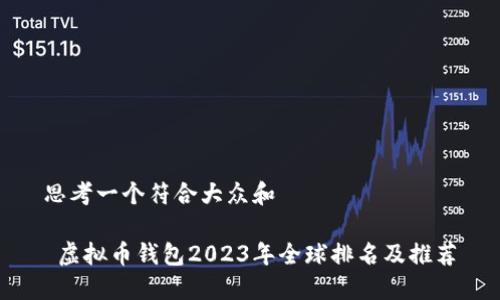 思考一个符合大众和 

 虚拟币钱包2023年全球排名及推荐