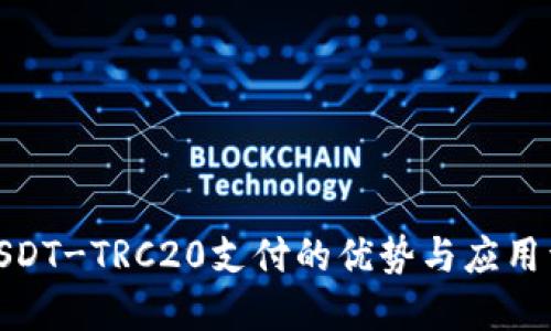 : USDT-TRC20支付的优势与应用详解