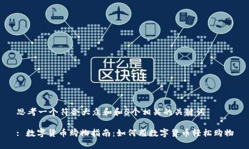 思考一个符合大众和和5个相关的关键词

: 数字货币购物指南：如何用数字货币轻松购物