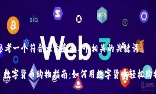 思考一个符合大众和和5个相关的关键词

: 数字货币购物指南：如何用数字货币轻松购物