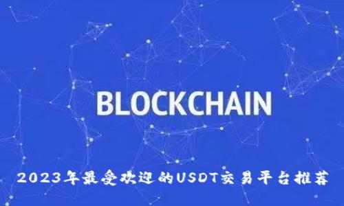2023年最受欢迎的USDT交易平台推荐