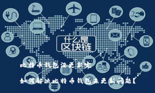 比特币钱包没更新完

如何解决比特币钱包未更新问题？