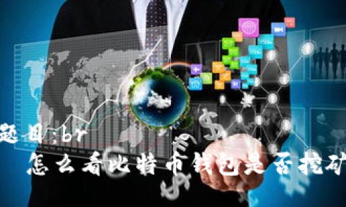 题目：br
  怎么看比特币钱包是否挖矿