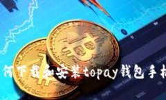 : 如何下载和安装topay钱包手机版？