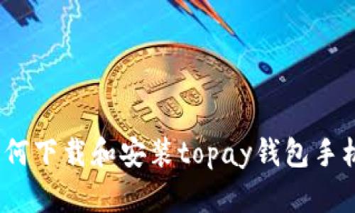 : 如何下载和安装topay钱包手机版？