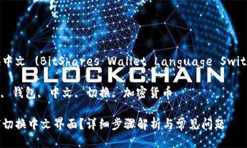 比特股钱包切换中文 (BitShares Wallet Language Switch to Chinese)

关键词: 比特股, 钱包, 中文, 切换, 加密货币

比特股钱包如何切换中文界面？详细步骤解析与常见问题