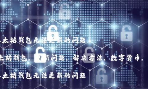 如何解决以太坊钱包无法更新的问题

关键词：以太坊钱包, 更新问题, 解决方法, 数字货币, 区块链技术

如何解决以太坊钱包无法更新的问题