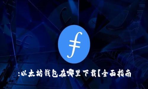 :以太坊钱包在哪里下载？全面指南