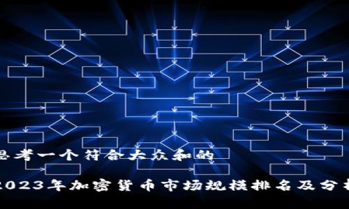 思考一个符合大众和的

2023年加密货币市场规模排名及分析