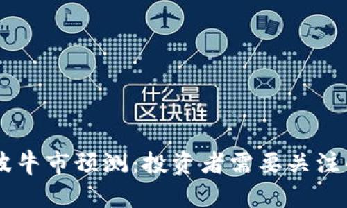 币圈下一波牛市预测：投资者需要关注的关键因素