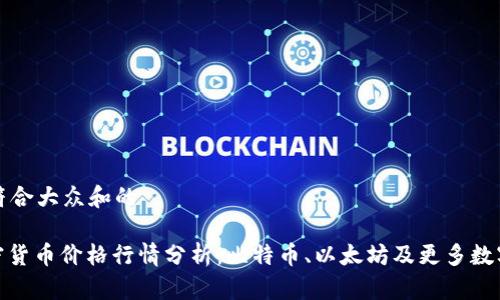 思考一个符合大众和的

: 今日加密货币价格行情分析：比特币、以太坊及更多数字资产动态