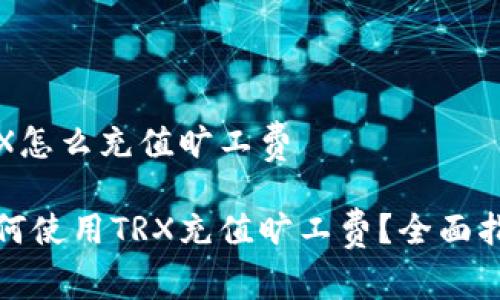 TRX怎么充值旷工费

如何使用TRX充值旷工费？全面指南