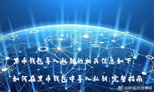 黑币钱包导入私钥的相关信息如下：

如何在黑币钱包中导入私钥：完整指南